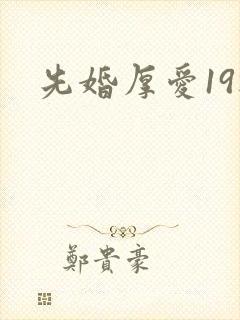 先婚厚爱19楼