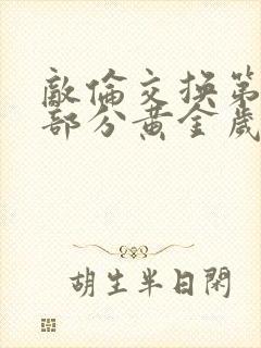 敌伦交换第10部分黄金岁月