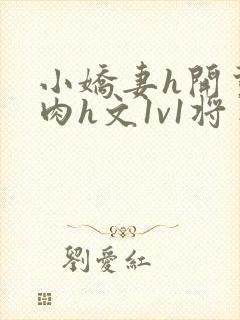 小娇妻h开荤粗肉h文1v1将军