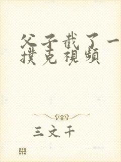 父子截了一段打扑克视频