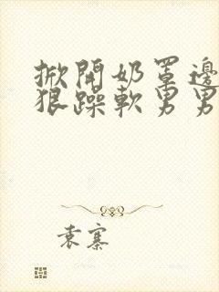 掀开奶罩边躁狠狠躁软男男视频