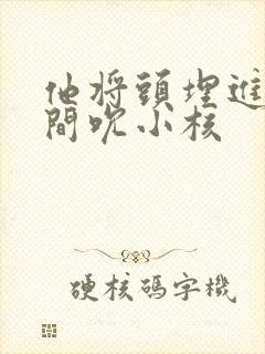 他将头埋进双腿间吮小核