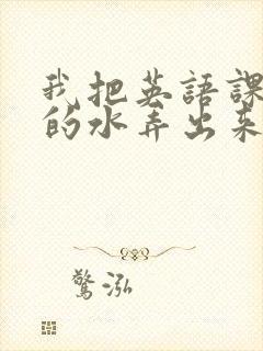 我把英语课代表的水弄出来了