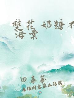 双花 奶糖不甜 海棠