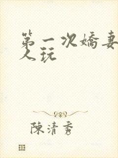 第一次娇妻让别人玩