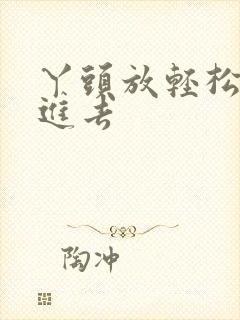 丫头放轻松让我进去