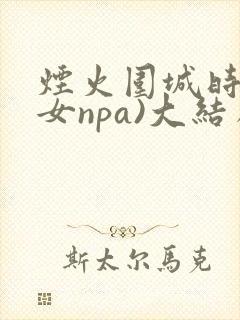 烟火围城时(父女npa)大结局番外