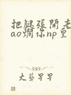 把腿张开老子cao烂你np皇宫