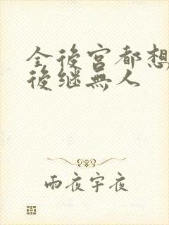 全后宫都想让朕后继无人