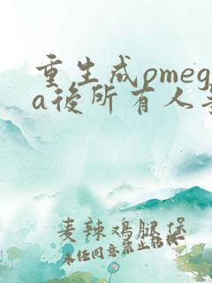 重生成omega后所有人争着要娶我