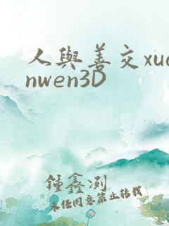 人与善交xuanwen3D