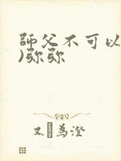 师父不可以(限)弥弥