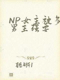 NP女主被多个男主强要