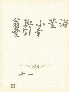 翁与小莹浴室欢爱51章