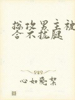 总攻男主被c得合不拢腿