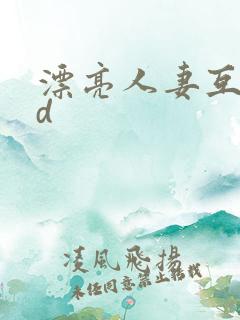 漂亮人妻互换hd