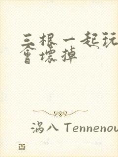 三根一起玩真的会坏掉