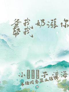 爸我奶涨你来帮帮我