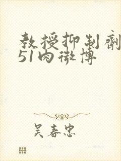 教授抑制剂要吗51肉微博