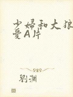 少妇和大狼拘作爱A片