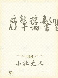 病态控妻(nph) 千酒 书包网
