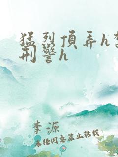 猛烈顶弄h禁欲刑警h