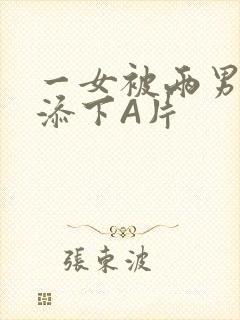 一女被两男吃奶添下A片