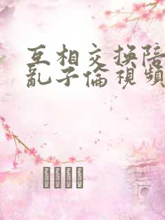 互相交换陪读妇乱子伦视频