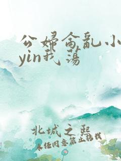 公妇仑乱小说你yin我荡