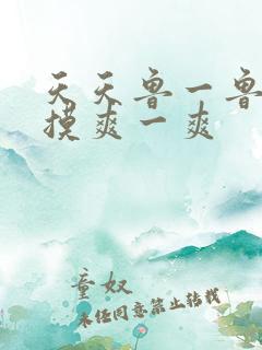 天天鲁一鲁摸一摸爽一爽