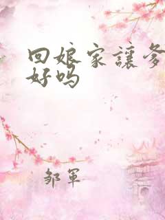 回娘家让爹消火好吗