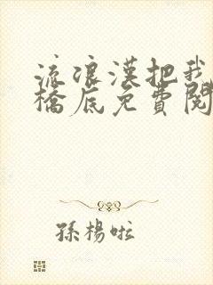 流浪汉把我拉进桥底免费阅读