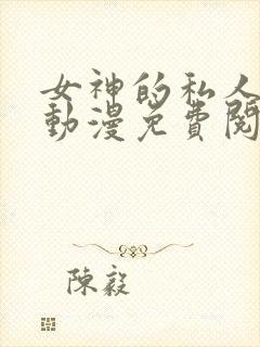 女神的私人医生动漫免费阅读