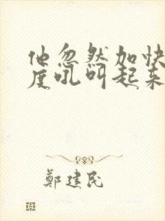 他忽然加快了速度吼叫起来