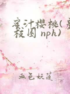蜜汁樱桃(产奶 校园 nph)