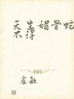 天生媚骨蛇王惹不得