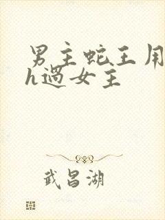 男主蛇王用蛇身h过女主