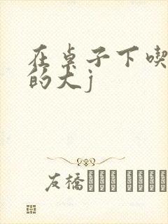 在桌子下吃总裁的大j