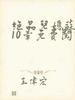 绝品儿媳苏晴第10章免费阅读