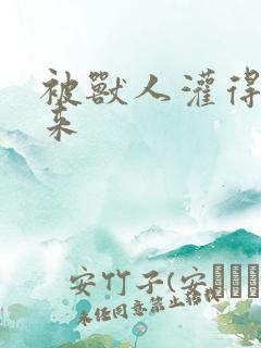 被兽人灌得鼓起来