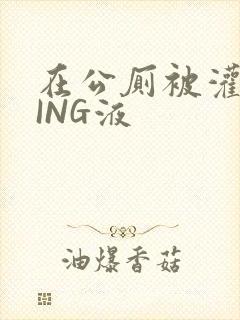 在公厕被灌满JING液