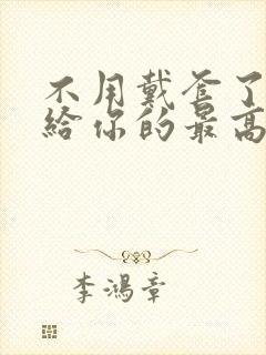 不用戴套了这是给你的最高