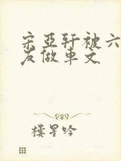 宋亚轩被六个队友做车文