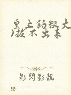 皇上的粗大(h)拔不出来