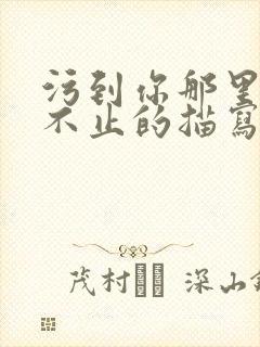 污到你那里滴水不止的描写方法