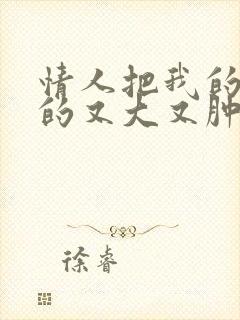 情人把我的奶吸的又大又肿