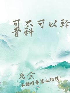 可不可以干湿你骨科