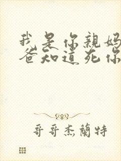 我是你亲妈呀你爸知道死你