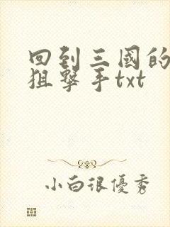 回到三国的特种狙击手txt