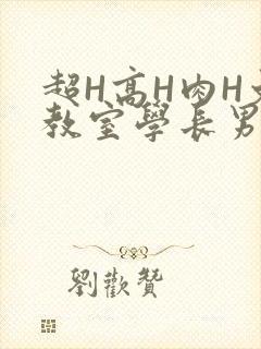 超H高H肉H文教室学长男男视频